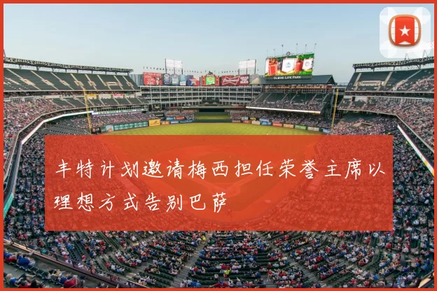 丰特计划邀请梅西担任荣誉主席以理想方式告别巴萨