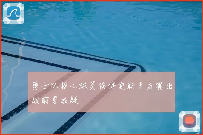 勇士队核心球员伤停更新季后赛出战前景成疑