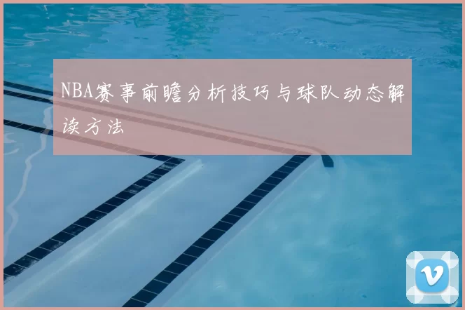 NBA赛事前瞻分析技巧与球队动态解读方法