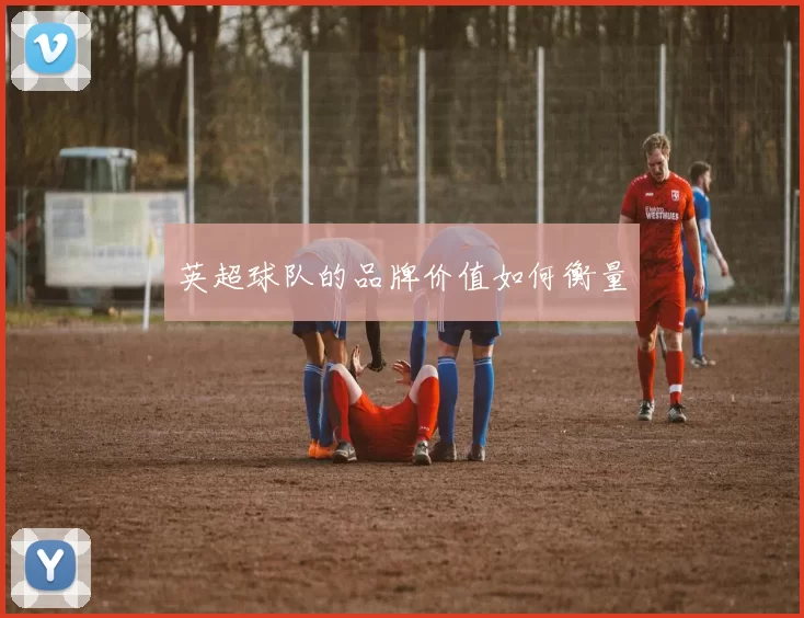 英超球队的品牌价值如何衡量