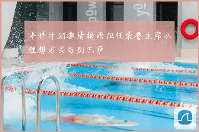 丰特计划邀请梅西担任荣誉主席以理想方式告别巴萨