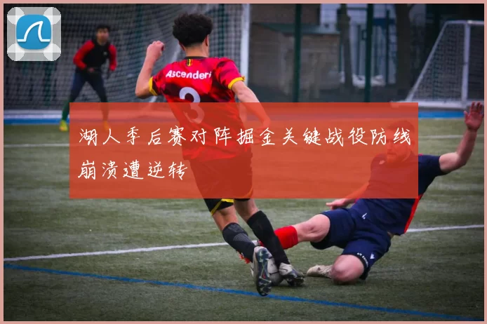 湖人季后赛对阵掘金关键战役防线崩溃遭逆转