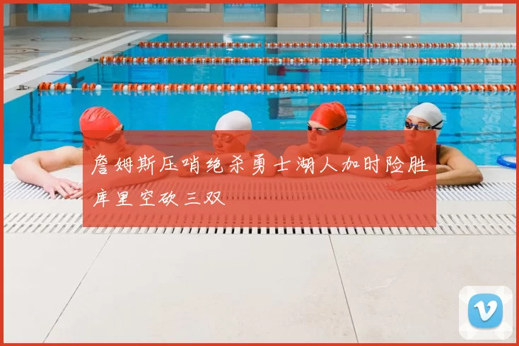 詹姆斯压哨绝杀勇士湖人加时险胜库里空砍三双