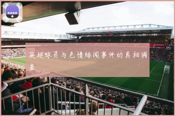 英超球员与色情绯闻事件的真相调查