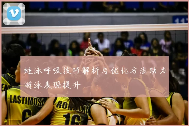 蛙泳呼吸技巧解析与优化方法助力游泳表现提升
