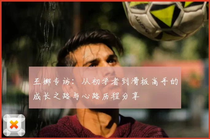 王娜专访：从初学者到滑板高手的成长之路与心路历程分享