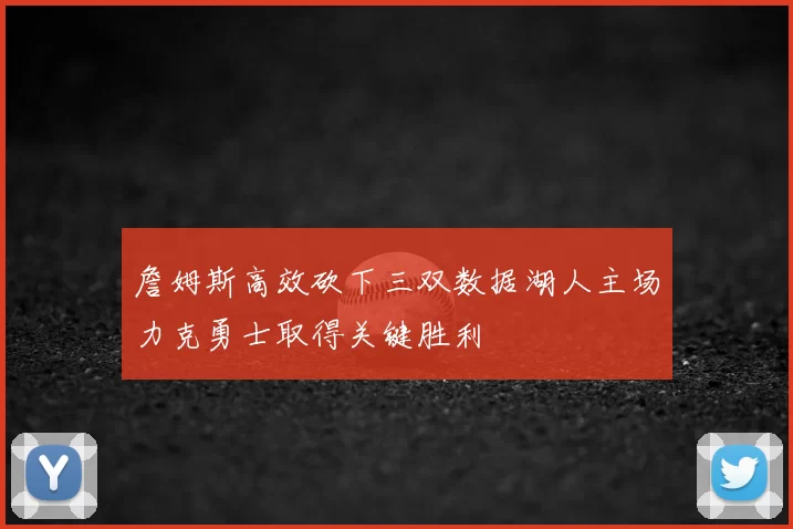 詹姆斯高效砍下三双数据湖人主场力克勇士取得关键胜利