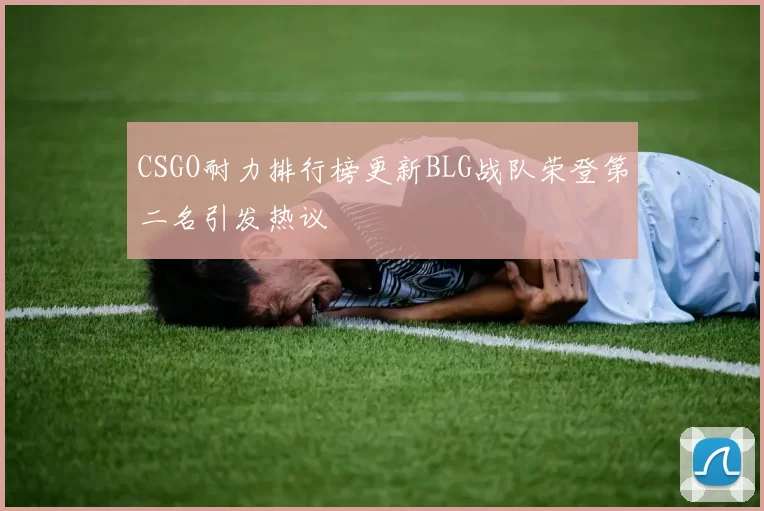 CSGO耐力排行榜更新BLG战队荣登第二名引发热议
