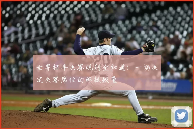 世界杯半决赛规则全知道:一场决定决赛席位的终极较量