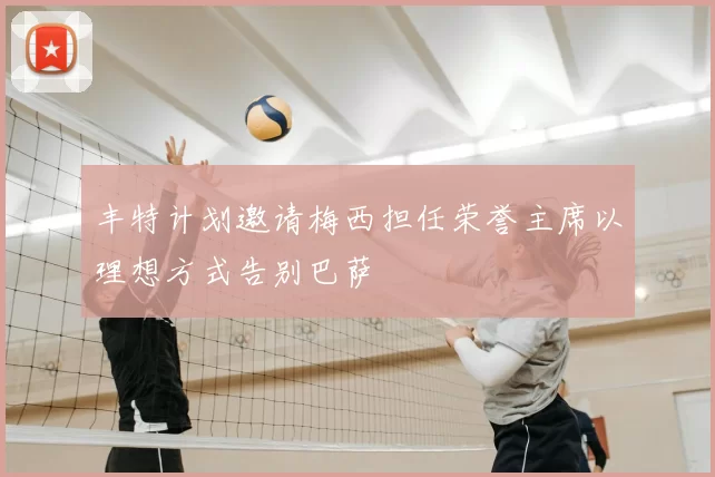 丰特计划邀请梅西担任荣誉主席以理想方式告别巴萨