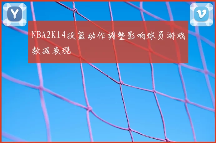 NBA2K14投篮动作调整影响球员游戏数据表现