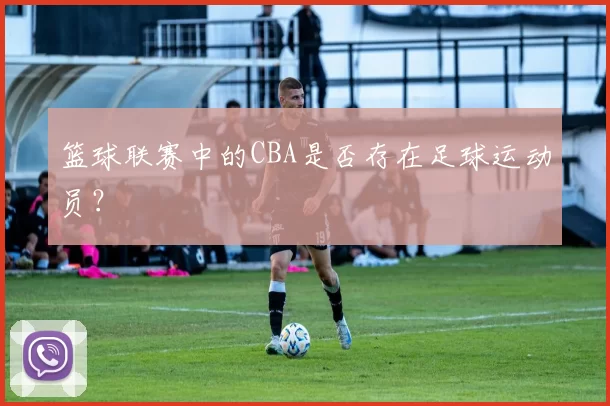 篮球联赛中的CBA是否存在足球运动员？