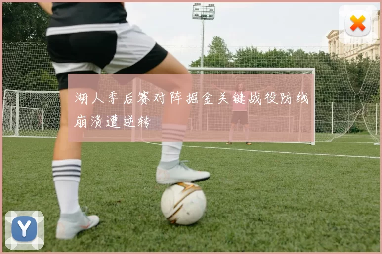 湖人季后赛对阵掘金关键战役防线崩溃遭逆转