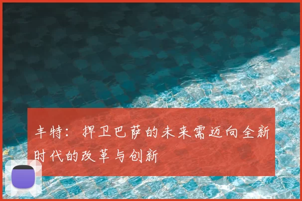 丰特:捍卫巴萨的未来需迈向全新时代的改革与创新