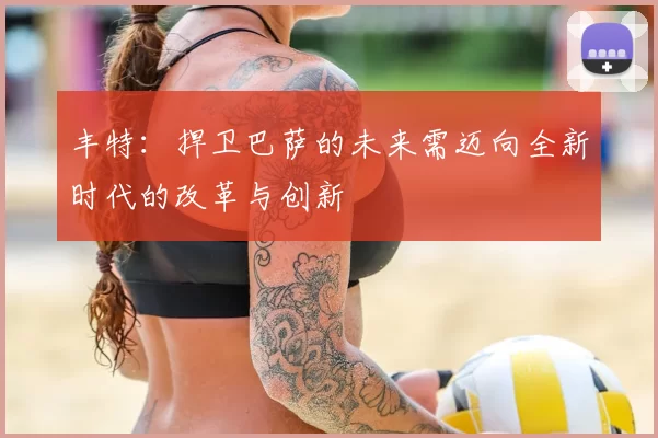 丰特：捍卫巴萨的未来需迈向全新时代的改革与创新