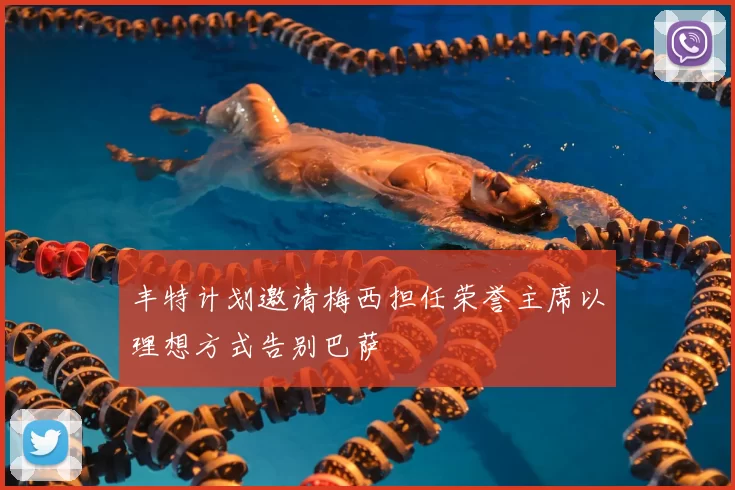 丰特计划邀请梅西担任荣誉主席以理想方式告别巴萨