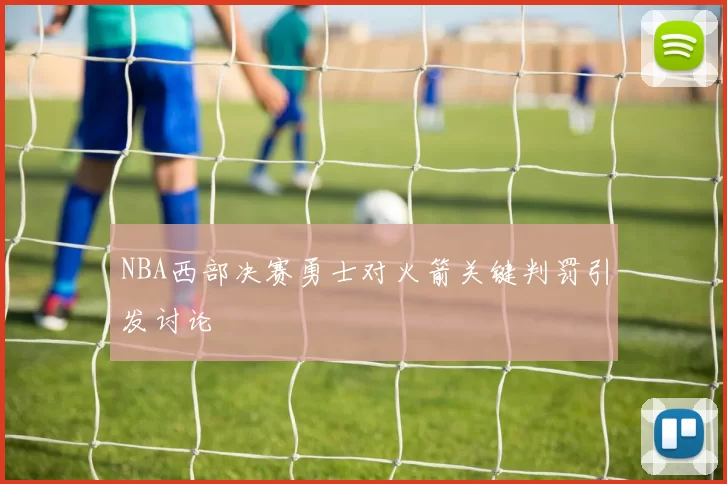 NBA西部决赛勇士对火箭关键判罚引发讨论
