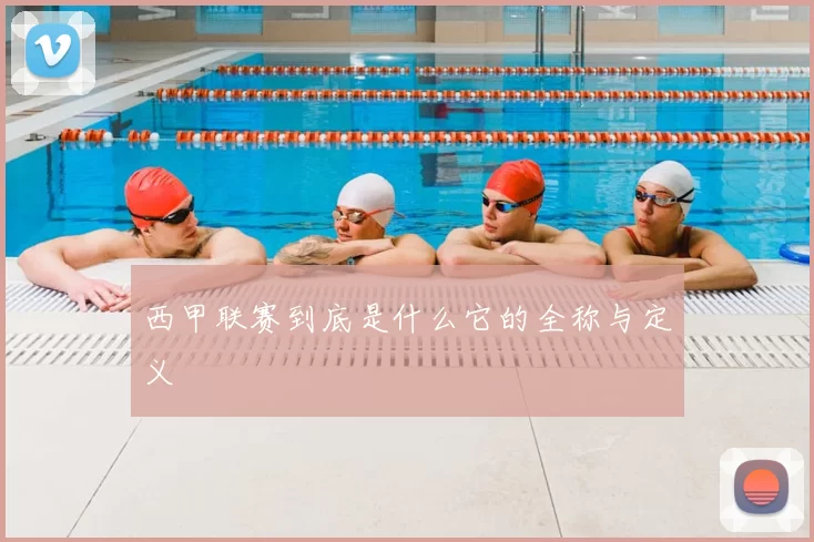 西甲联赛到底是什么它的全称与定义