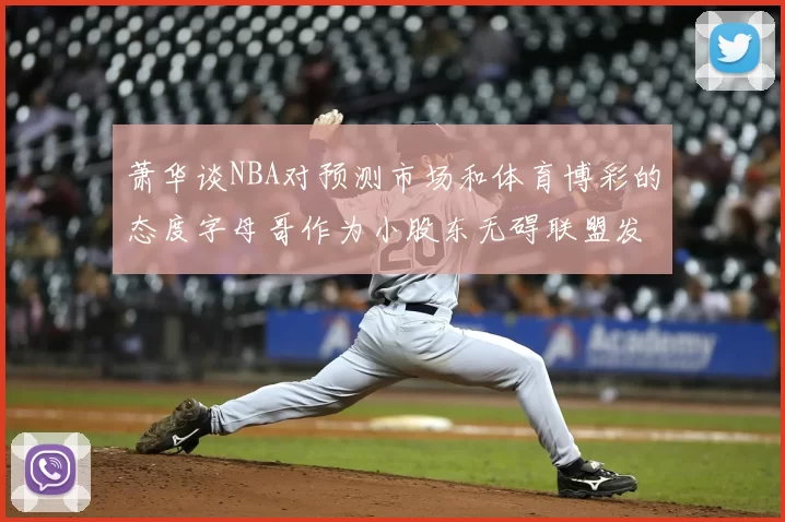 萧华谈NBA对预测市场和体育博彩的态度字母哥作为小股东无碍联盟发展