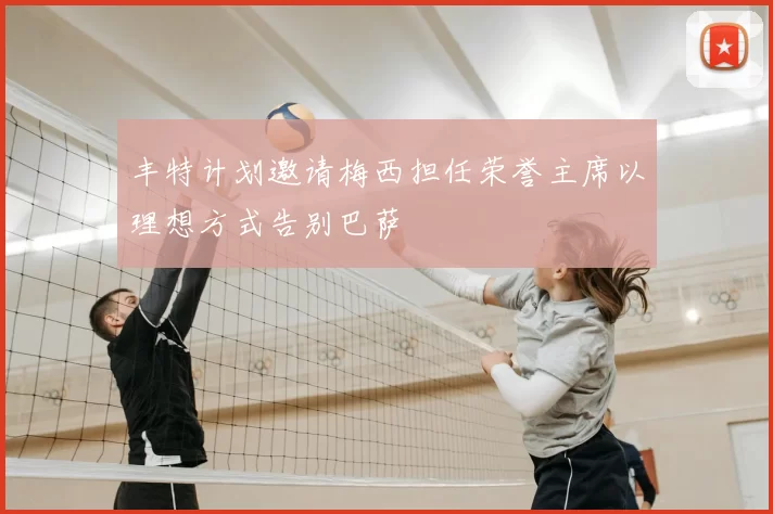 丰特计划邀请梅西担任荣誉主席以理想方式告别巴萨