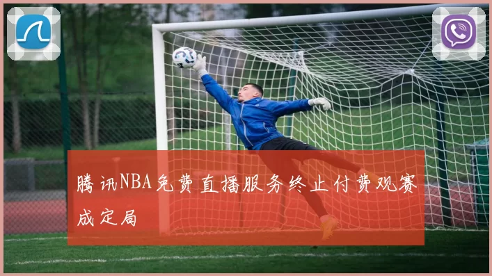 腾讯NBA免费直播服务终止付费观赛成定局