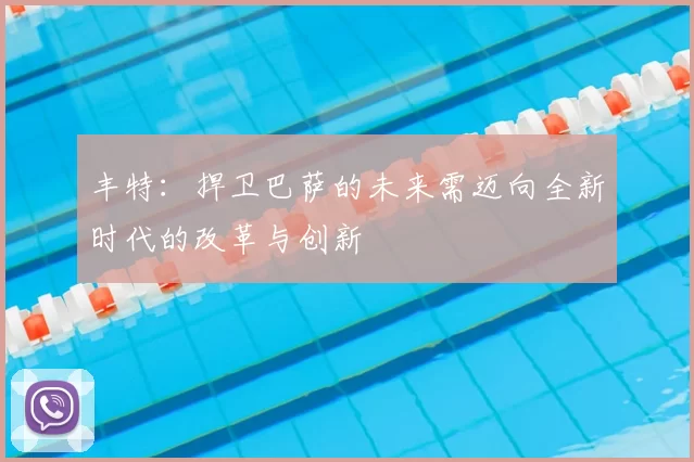丰特:捍卫巴萨的未来需迈向全新时代的改革与创新