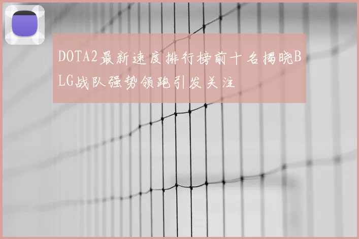 DOTA2最新速度排行榜前十名揭晓BLG战队强势领跑引发关注