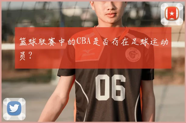 篮球联赛中的CBA是否存在足球运动员？