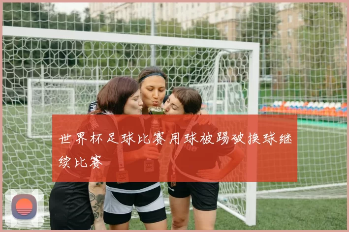 世界杯足球比赛用球被踢破换球继续比赛