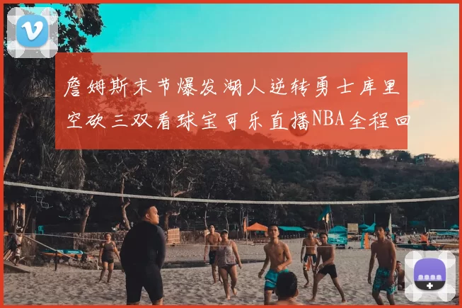 詹姆斯末节爆发湖人逆转勇士库里空砍三双看球宝可乐直播NBA全程回顾