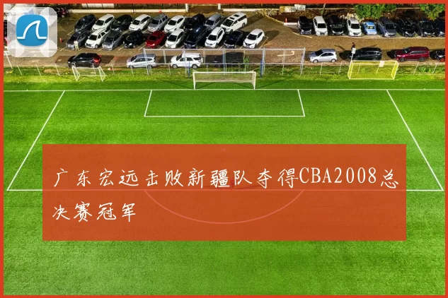 广东宏远击败新疆队夺得CBA2008总决赛冠军