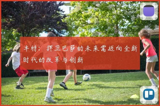 丰特：捍卫巴萨的未来需迈向全新时代的改革与创新