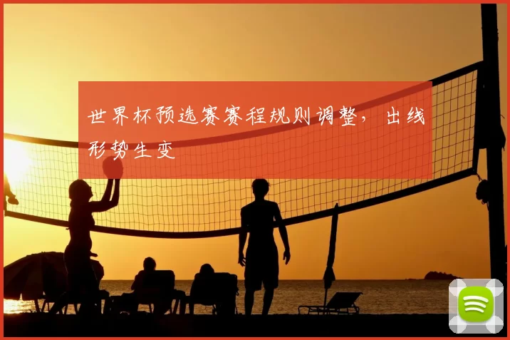 世界杯预选赛赛程规则调整,出线形势生变
