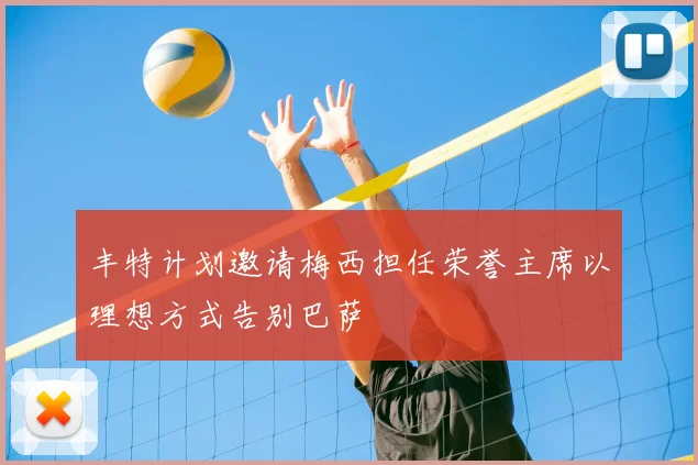 丰特计划邀请梅西担任荣誉主席以理想方式告别巴萨