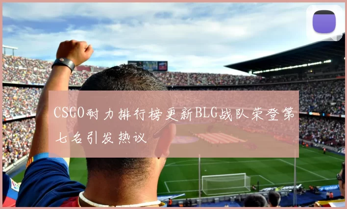 CSGO耐力排行榜更新BLG战队荣登第七名引发热议