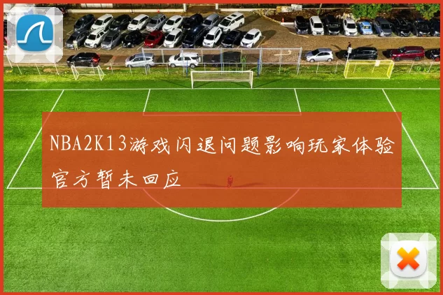 NBA2K13游戏闪退问题影响玩家体验官方暂未回应