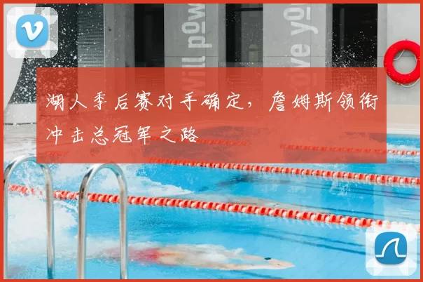 湖人季后赛对手确定，詹姆斯领衔冲击总冠军之路