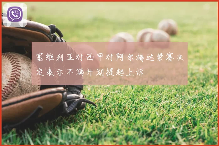 塞维利亚对西甲对阿尔梅达禁赛决定表示不满计划提起上诉