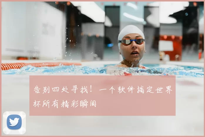 告别四处寻找！一个软件搞定世界杯所有精彩瞬间