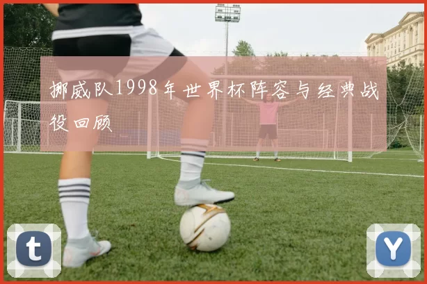 挪威队1998年世界杯阵容与经典战役回顾