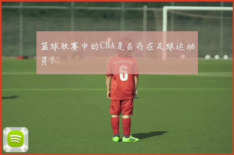 篮球联赛中的CBA是否存在足球运动员?