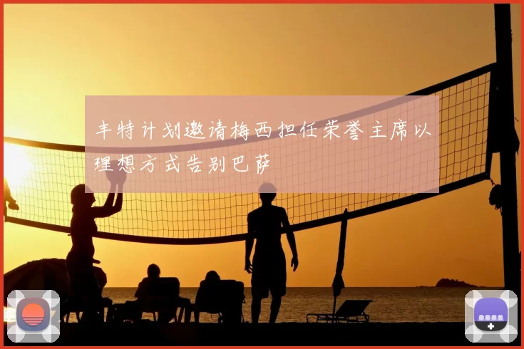 丰特计划邀请梅西担任荣誉主席以理想方式告别巴萨