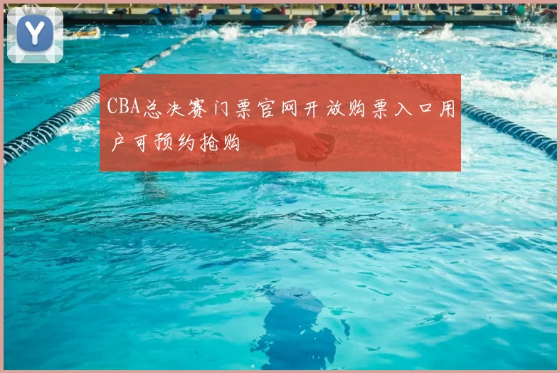 CBA总决赛门票官网开放购票入口用户可预约抢购