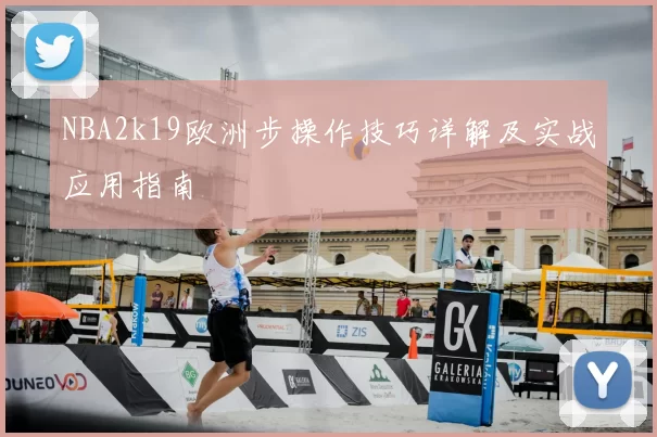 NBA2k19欧洲步操作技巧详解及实战应用指南
