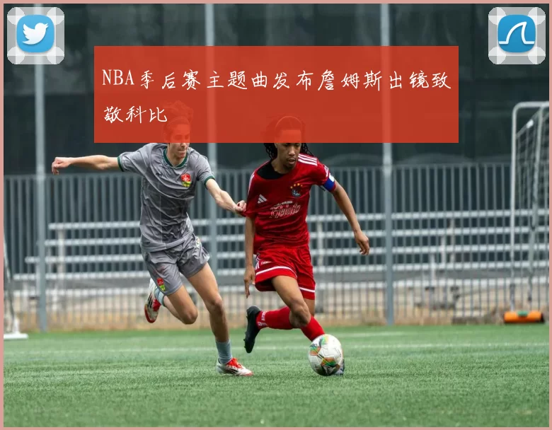 NBA季后赛主题曲发布詹姆斯出镜致敬科比