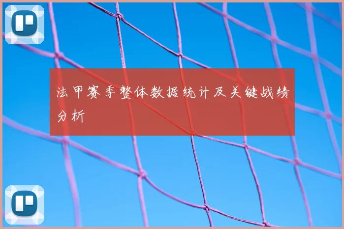 法甲赛季整体数据统计及关键战绩分析