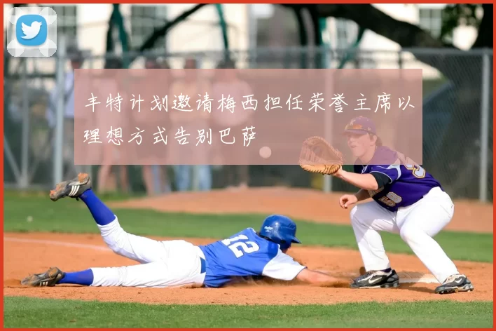 丰特计划邀请梅西担任荣誉主席以理想方式告别巴萨