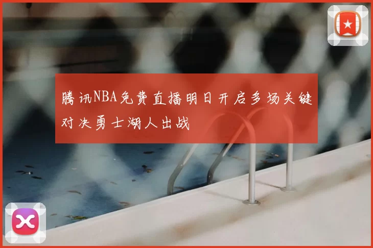 腾讯NBA免费直播明日开启多场关键对决勇士湖人出战