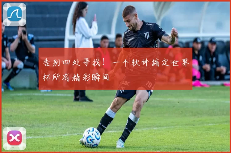 告别四处寻找！一个软件搞定世界杯所有精彩瞬间