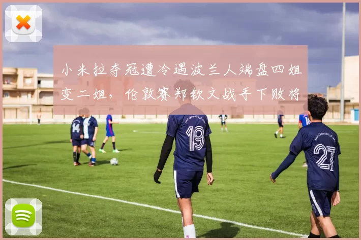 小米拉夺冠遭冷遇波兰人端盘四姐变二姐，伦敦赛郑钦文战手下败将